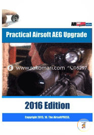 Practical Airsoft AEG Upgrade 2016 Edition: Airsoft AEG Technical Reference Manual with technical details and configuration examples