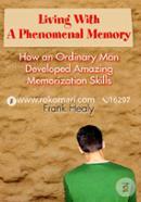 Living with a Phenomenal Memory: How an Ordinary Man Developed Amazing Memorization Skills