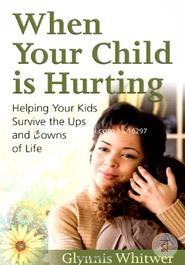 When Your Child Is Hurting: Helping Your Kids Survive the Ups and Downs of Life
