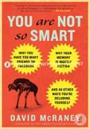 You Are Not So Smart: Why You Have Too Many Friends on Facebook, Why Your Memory Is Mostly Fiction, and 46 Other Ways You're Deluding Yourself