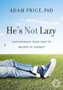 He's Not Lazy: Empowering Your Son to Believe In Himself