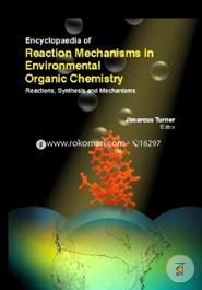 Encyclopaedia Of Reaction Mechanisms In Environmental Organic Chemistry: Reactions, Synthesis And Mechanisms (3 Volumes)