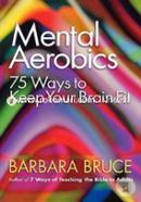 Mental Aerobics--: 75 Ways to Keep Your Brain Fit