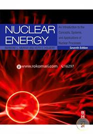 Nuclear Energy, An Introduction to the Concepts, Systems, and Applications of Nuclear Processes