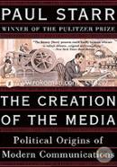 The Creation of the Media: Political Origins of Modern Communications