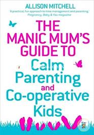 The Manic Mum's Guide to Calm Parenting and Co-operative Kids