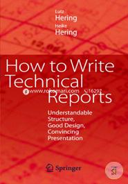 How to Write Technical Reports: Understandable Structure, Good Design, Convincing Presentation
