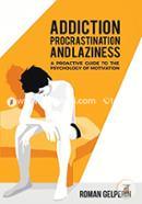 Addiction, Procrastination, and Laziness: A Proactive Guide to the Psychology of Motivation 