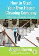 How to Start Your Own House Cleaning Company: Go from Startup to Payday in One Week: Volume 1 (Savvy Cleaner Fast Track to Success)