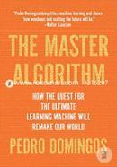 The Master Algorithm: How the Quest for the Ultimate Learning Machine Will Remake Our World