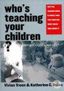 Who`s Teaching Your Children? – Why the Teacher Crisis is Worse Than You Think and What Can Be Done About It
