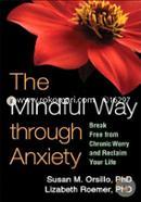 The Mindful Way through Anxiety: Break Free from Chronic Worry and Reclaim Your Life