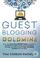 Guest Blogging Goldmine: How I Got More Than 100,000 Visitors a Month on My Blog in 9 Months Using a Free Marketing Strategy, and Other Ways to Earn Consistent Income from Your Blog