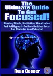 Focused: Using Morning Rituals, Meditation, Visualization, And Self Hypnosis To Have Limitless Focus And Maximize Your Potential!