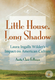 Little House, Long Shadow: Laura Ingalls Wilder's Impact on American Culture