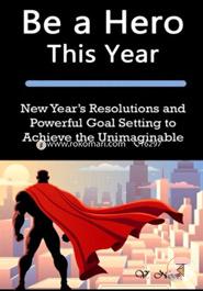 Be a Hero This Year: New Year's Resolutions and Powerful Goal Setting to Achieve the Unimaginable (Goal Setting Success, Goal Setting, How to Set and Achieve Smart Goals