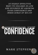 Confidence: 10 Highly Effective Ways to Succeed in Life and Business by Growing Your Confidence and Inner Sense of Belief Confidence 