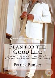 Plan for the Good Life: How to Create a Custom Plan for Life and Find More Time for Living (Volume 1)