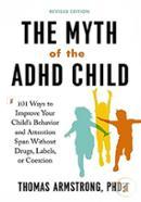 The Myth of the ADHD Child, 101 Ways to Improve Your Child's Behavior and Attention Span Without Drugs, Labels, or Coercion