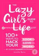 The Lazy Girl's Guide to Life: 100 Ways to Hack Your Look, Love, and Work By Doing Almost Nothing!