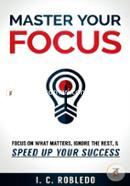 Master Your Focus: Focus on What Matters, Ignore the Rest, 