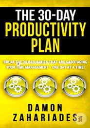 The 30-Day Productivity Plan: Break The 30 Bad Habits That Are Sabotaging Your Time Management - One Day At A Time!