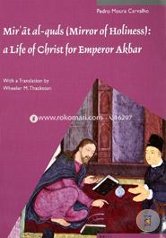Mir'at Al-Quds, Mirror of Holiness: A Life of Christ for Emperor Akbar, A Commentary on Father Jerome Xaviera's Text and the Miniatures of Cleveland ... Art