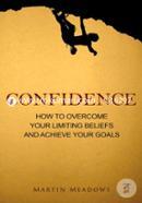Confidence: How to Overcome Your Limiting Beliefs and Achieve Your Goals