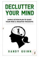 Declutter Your Mind: Simple Action Plan To Quiet Your Mind and Negative Thoughts