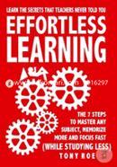 Effortless Learning: Learn The Secrets That Teachers Never Told You: Master Any Subject, Memorize More, And Focus Fast ( WHILE STUDYING LESS)