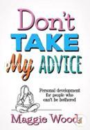 Don't Take My Advice: Personal development for people who can't be bothered