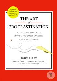 The Art of Procrastination: A Guide to Effective Dawdling, Lollygagging, and Postponing, Including an Ingenious Program for Getting Things Done by Putting Them Off