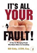 It's All Your Fault!: 12 Tips for Managing People Who Blame Others for Everything