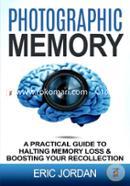 Photographic Memory: A Practical Guide to Halting Memory Loss and Boosting Your Recollection