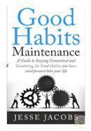 Good Habits Maintenance: A Guide to Staying Committed and Sustaining the Good Habits You Have Incorporated into Your Life 