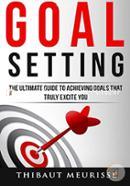 Goal Setting: The Ultimate Guide to Achieving Goals That Truly Excite You