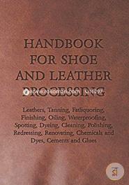 Handbook for Shoe and Leather Processing - Leathers, Tanning, Fatliquoring, Finishing, Oiling, Waterproofing, Spotting, Dyeing, Cleaning, Polishing, ... Chemicals and Dyes, Cements and Glues