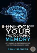 Unlock Your Photographic Memory: How To Think Smarter And Clearer, Maximize Concentration, Learn Faster, Remember More and be More Productive