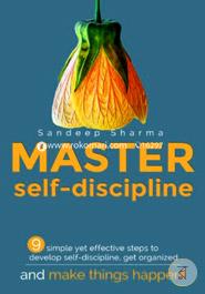 Master Self Discipline: 9 Simple Yet Effective Steps to Develop Self-discipline, Get Organized, and Make Things Happen!: 1 (Self-Discipline, Develop Self Discipline, Master Self Discipline)