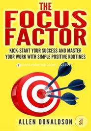 The Focus Factor: Kick-start Your Success And Master Your Work With Simple Positive Routines