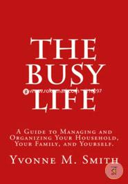 The Busy Life: A Guide to Organizing and Managing Your Household, Your Family, and Yourself