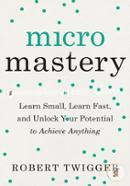 Micromastery: Learn Small, Learn Fast, and Unlock Your Potential to Achieve Anything