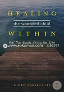 Healing the Wounded Child Within: Heal Your Wounds, Change Your Life