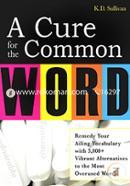 A Cure For The Common Word: Remedy Your Tired Vocabulary with 3,000 Plus Vibrant Alternatives to the Most Overused Words