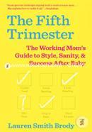 The Fifth Trimester: The Working Mom's Guide to Style, Sanity, and Success After Baby 