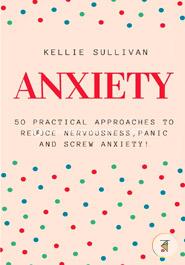 Anxiety: 50 Practical Approaches to Reduce Nervousness,panic and Screw Anxiety! 