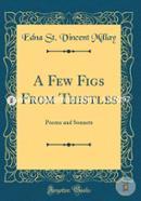 A Few Figs from Thistles: Poems and Sonnets (Classic Reprint)