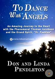 To Dance with Angels: An Amazing Journey to the Heart with the Phenomenal Thomas Jacobson and the Grand Spirit, Dr. Peebles