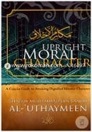 Upright Moral Character : A Concise Guide to Attaining Dignified Islamic Character 