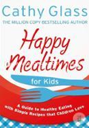 Happy Mealtimes for Kids: A Guide To Making Healthy Meals That Children Love